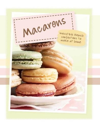 Macarons: Irresistable French Confections To Make At Home (Love Food)