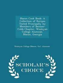 Macon Cook Book: A Collection of Recipes Tested Principally by Members of Benson-Cobb Chapter, Wesleyan College Alumnae, Macon, Georgia - Scholar's Choice Edition