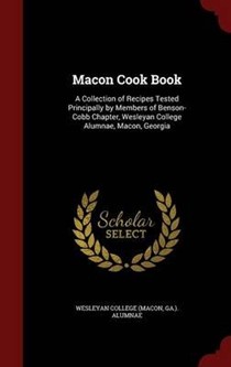 Macon Cook Book: A Collection of Recipes Tested Principally by Members of Benson-Cobb Chapter, Wesleyan College Alumnae, Macon, Georgia