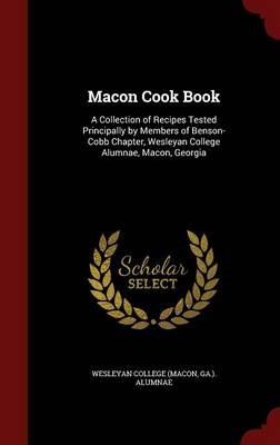 Macon Cook Book: A Collection of Recipes Tested Principally by Members of Benson-Cobb Chapter, Wesleyan College Alumnae, Macon, Georgia