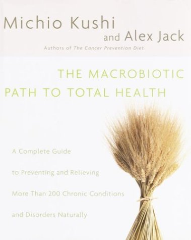 Macrobiotic Path To Total Health: A Complete Guide To Preventing And Relieving More Than 200 Chronic Conditions And Disorders Naturally