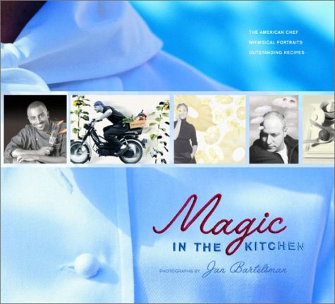 Magic in the Kitchen: The American Chef: Whimsical Portraits, Outstanding Recipes