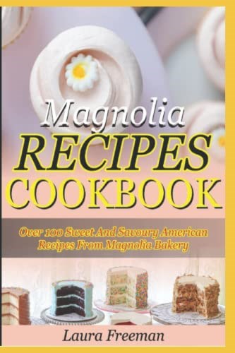Magnolia Recipes Cookbook: Over 100 Sweet and Savory American Recipes From Magnolia Bakery