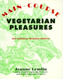 Main-Course Vegetarian Pleasures: 125 Delicious Meatless Entrées