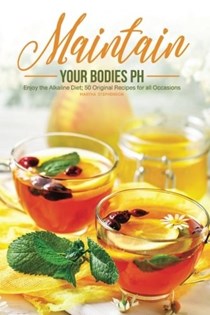 Maint ain Your Bodies PH: Enjoy the Alkaline Diet; 50 Original Recipes for all Occasions
