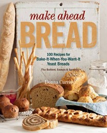 Make Ahead Bread: 100 Recipes for Melt-in-Your-Mouth Fresh Bread Every Day, Plus Butters, Sauces & Spreads