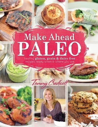 Make Ahead Paleo: Healthy Gluten, Grain, & Dairy Free Recipes Ready When & Where You Are