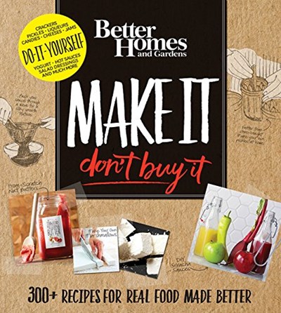 Make It, Don't Buy It: 300+ Recipes for Real Food Made Better