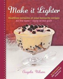 Make It Lighter: Healthier Versions of Your Favourite Recipes: All the Taste - None of the Guilt