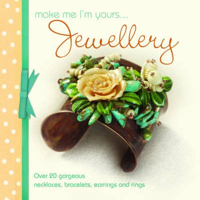 Make Me I'm Yours...Jewelry: Over 20 Gorgeous Necklaces, Bracelets, Earrings and Rings