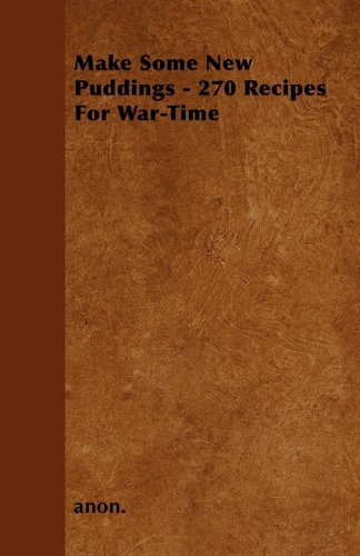 Make Some New Puddings - 270 Recipes For War-Time
