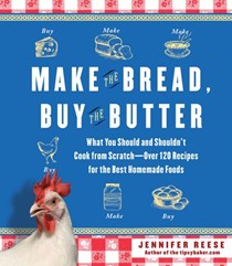 Make the Bread, Buy the Butter: What You Should and Shouldn't Cook from Scratch -- Over 120 Recipes for the Best Homemade Foods