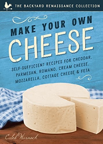 Make Your Own Cheese: Self sufficient recipes for Cheddar, Parmesan, Romano, Cream Cheese, Mozzarella, Cottage Cheese and Feta