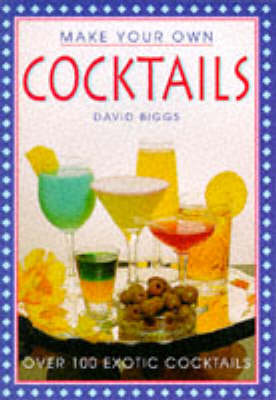 Make Your Own Cocktails: Over 100 Exotic Cocktails