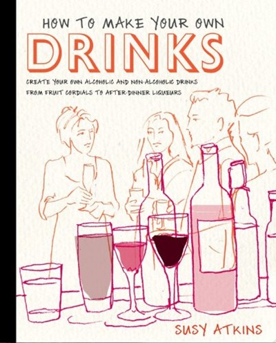 Make Your Own Drinks: Make Your Own Alcoholic and Non Alcoholic from Fruit Coridals to After-Dinner Liqueurs