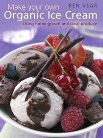 Make Your Own Organic Ice Cream: Using Home Grown and Local Produce