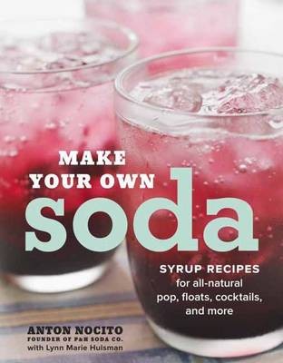 Make Your Own Soda: 75 Recipes for Fresh, All-Natural Pop, Floats, Cocktails, and More