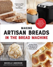 Making Artisan Breads in the Bread Machine: Beautiful and Delectable Loaves and Flatbreads from All Over the World
