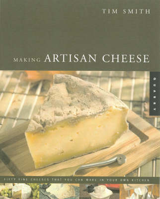 Making Artisan Cheese: Fifty Fine Cheeses That You Can Make in Your Own Kitchen