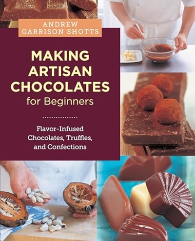 Making Artisan Chocolates for Beginners: Flavor-Infused Chocolates, Truffles, and Confections