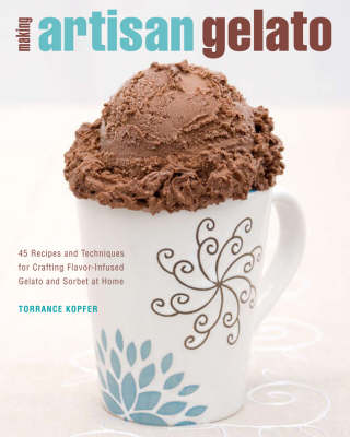 Making Artisan Gelato: 45 Recipes and Techniques for Crafting Flavor-Infused Gelato and Sorbet at Home