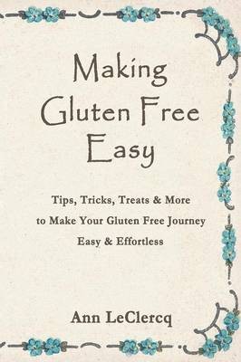 Making Gluten Free Easy: Tips, Tricks, Treats & More to Make Your Gluten Free Journey Easy & Effortless