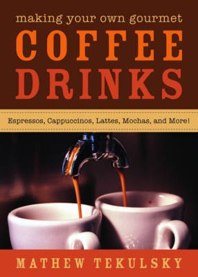 Making Your Own Gourmet Coffee Drinks: Espressos, Cappuccinos, Lattes, Mochas, and More!