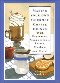 Making Your Own Gourmet Coffee Drinks: Espressos, Cappuccinos, Lattes, Mochas, and More!