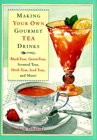 Making Your Own Gourmet Tea Drinks: Black Teas, Green Teas, Scented Teas, Herb Teas, Iced Teas, and More!