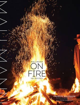 Mallmann on Fire: 100 Recipes