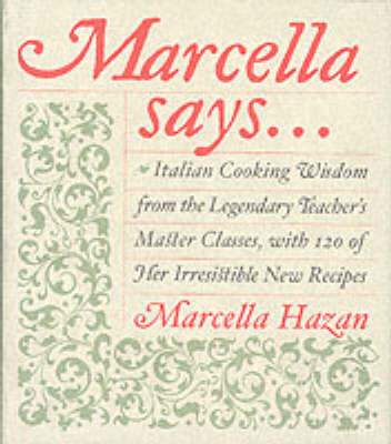 Marcella Says...: Italian Cooking Wisdom From The Legendary Teacher's Master Classes, With 120 of Her Irresistible New Recipes