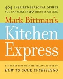 Mark Bittman's Kitchen Express: 404 Inspired Seasonal Dishes You Can Make in 20 Minutes or Less