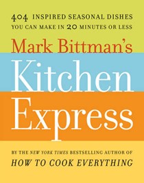 Mark Bittman's Kitchen Express: 404 Inspired Seasonal Dishes You Can Make in 20 Minutes or Less