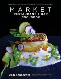 Market Restaurant + Bar Cookbook: Seasonally Inspired Cuisine from Southern California's Carl Schroeder