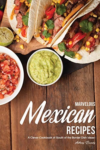Marvelous Mexican Recipes: A Clever Cookbook of South of the Border Dish Ideas!