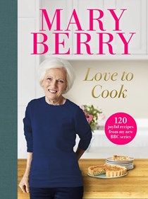 Mary Berry - Love to Cook: 120 Joyful Recipes from my New BBC Series