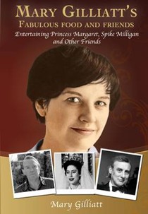 Mary Gilliatt's Fabulous Food and Friends: Entertaining Princess Margaret, Spike Milligan and Other Friends