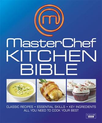 MasterChef Kitchen Bible: Classic Recipes, Essential Skills, Key Ingredients - All You Need to Cook Your Best