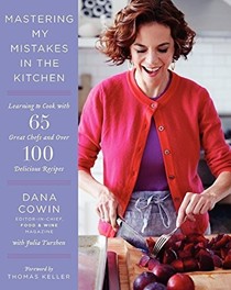Mastering My Mistakes in the Kitchen: Learning to Cook with 65 Great Chefs and Over 100 Delicious Recipes