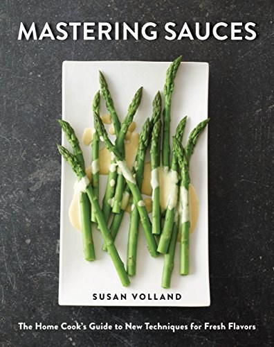 Mastering Sauces: The Home Cook's Guide to New Techniques for Fresh Flavors: The Home Cook’s Guide to New Techniques for Fresh Flavors
