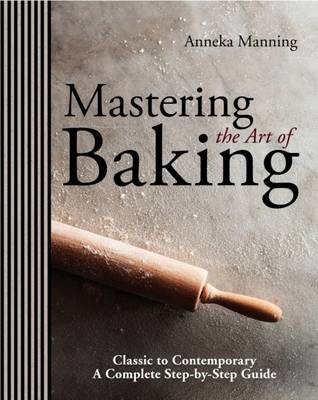 Mastering the Art of Baking: Classic to Contemporary: A Complete Step-by-Step Guide
