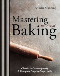 Mastering the Art of Baking: Classic to Contemporary: A Complete Step-by-Step Guide