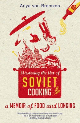 Mastering the Art of Soviet Cooking: A Memoir of Food and Longing