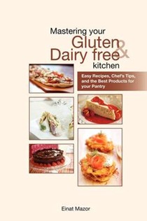 Mastering Your Gluten and Dairy Free Kitchen: Easy Recipes, Chef's Tips, and the Best Products for Your Pantry