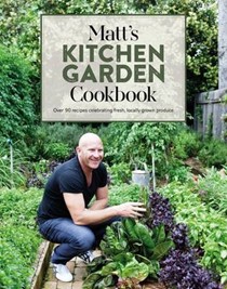 Matt's Kitchen Garden Cookbook: Over 90 Recipes Celebrating Fresh, Locally Grown Produce
