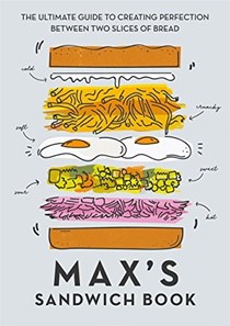 Max's Sandwich Book: The Ultimate Guide to Creating Perfection Between Two Slices of Bread