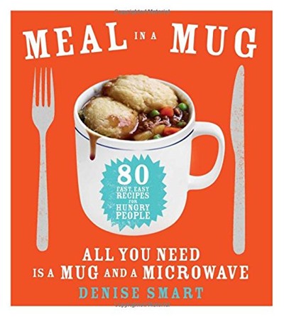 Meal in a Mug: 80 Fast, Easy Recipes for Hungry People All You Need Is a Mug and a Microwave