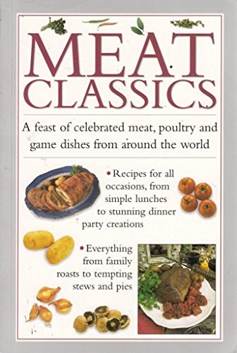 Meat Classics: A Feast of Celebrated Meat, Poultry and Game Dishes from Around the World