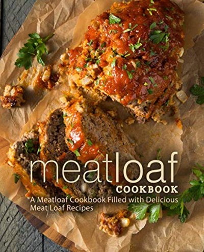 Meat Loaf Cookbook: A Meatloaf Cookbook Filled with Delicious Meat Loaf Recipes