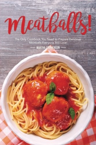 Meatballs!: The Only Cookbook You Need to Prepare Delicious Meatballs Everyone Will Love!